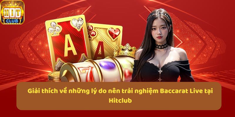 Giải thích về những lý do nên trải nghiệm Baccarat Live tại Hitclub