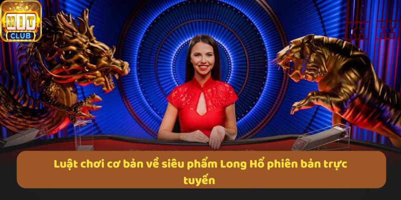 Luật chơi cơ bản về siêu phẩm Long Hổ phiên bản trực tuyến 